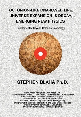 Octonion-Like Dna-Based Life, Universe Expansion Is Decay, Emerging New Physics: Supplement to Beyond Octonion Cosmology by Blaha, Stephen