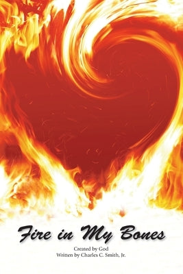 Fire in My Bones by Smith, Charles C.
