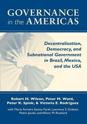 Governance in the Americas: Decentralization, Democracy, and Subnational Government in Brazil, Mexico, and the USA by Wilson, Robert H.