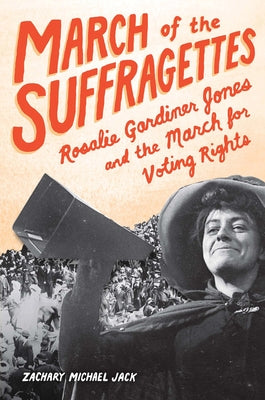 March of the Suffragettes: Rosalie Gardiner Jones and the March for Voting Rights by Jack, Zachary Michael