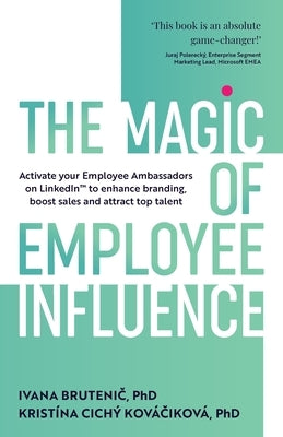 The Magic of Employee Influence: Activate your employee ambassadors on LinkedIn(TM) to enhance branding, boost sales and attract top talent by Brutenič, Ivana