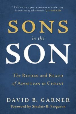 Sons in the Son: The Riches and Reach of Adoption in Christ by Garner, David B.