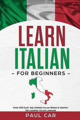 Learn Italian For Beginners: Over 1000 Easy And Common Italian Words In Context For Learning Italian Language by Car, Paul