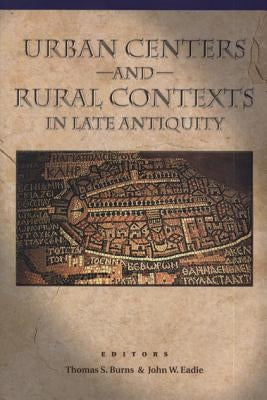 Urban Centers and Rural Contexts in Late Antiquity by Burns, Thomas S.
