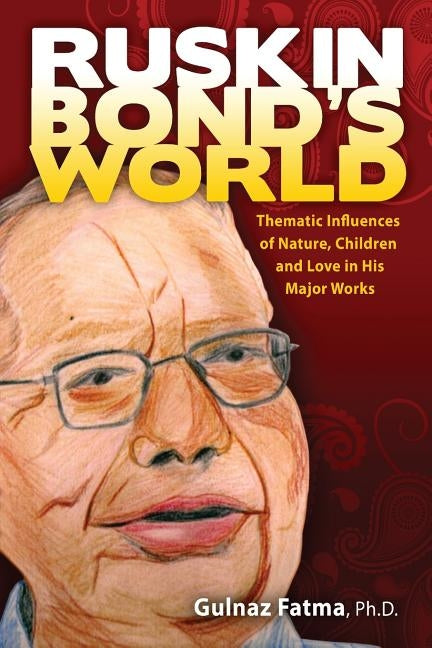 Ruskin Bond's World: Thematic Influences of Nature, Children, and Love in His Major Works by Fatma, Gulnaz