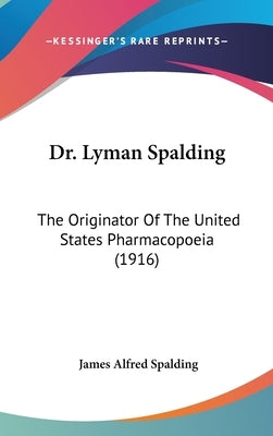 Dr. Lyman Spalding: The Originator Of The United States Pharmacopoeia (1916) by Spalding, James Alfred