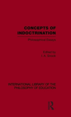 Concepts of Indoctrination (International Library of the Philosophy of Education Volume 20): Philosophical Essays by Snook, Ivan A.