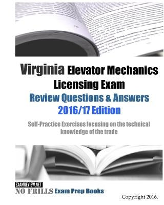 Virginia Elevator Mechanics Licensing Exam Review Questions & Answers 2016/17 Edition: Self-Practice Exercises focusing on the technical knowledge of by Examreview