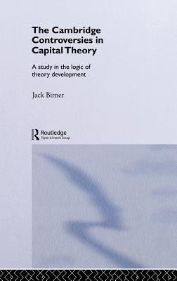 Cambridge Controversies in Capital Theory: A Methodological Analysis by Birner, Jack