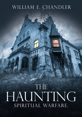The Haunting: Spiritual Warfare. by Chandler, William E.