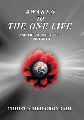 Awaken to the One Life and the Honest Quest for Truth by Grondahl, Christopher