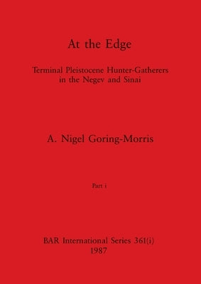 At the Edge, Part i: Terminal Pleistocene Hunter-Gatherers in the Negev and Sinai by Goring-Morris, A. Nigel