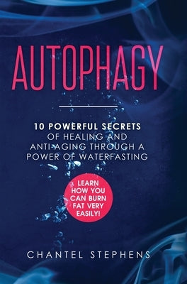 Autophagy: 10 Powerful Secrets of Healing and Anti-Aging Through a Power of Waterfasting. Learn How You Can Burn Fat Very Easily! by Stephens, Chantel