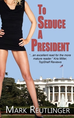 To Seduce a President by Reutlinger, Mark