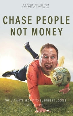 Chase People Not Money: The Ultimate Business Model by Price, G. Michael