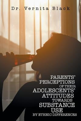 Parents' Perceptions of Their Adolescents' Attitudes Towards Substance Use: By Ethnic Differences by Black, Vernita