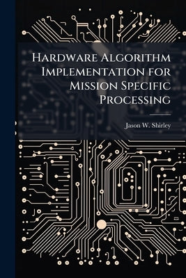 Hardware Algorithm Implementation for Mission Specific Processing by Shirley, Jason W.