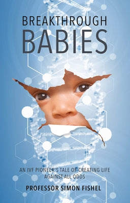 Breakthrough Babies: An IVF pioneer's tale of creating life against all odds by Fishel, Simon
