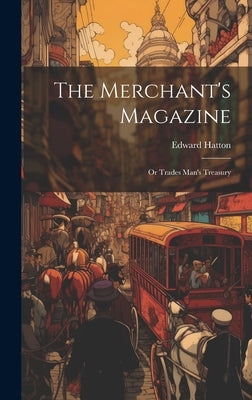 The Merchant's Magazine: Or Trades Man's Treasury by Hatton, Edward