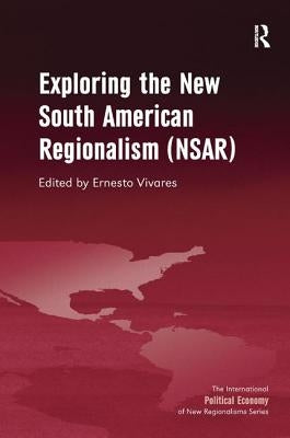 Exploring the New South American Regionalism (NSAR) by Vivares, Ernesto