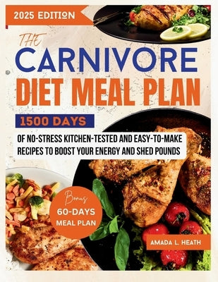 The Carnivore Diet Meal Plan: 1500 Days Of No-stress Kitchen-Tested And Easy-To-Make Recipes To Boost Your Energy And Shed Pounds by L. Heath, Amada