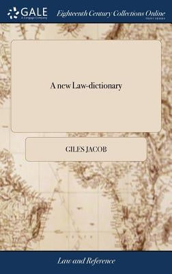 A new Law-dictionary: Containing the Interpretation and Definition of Words and Terms Used in the law: as Also the law and Practice, Togethe by Jacob, Giles