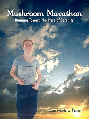 Mushroom Marathon: Running Toward the Prize of Serenity by Parman, Lynn Moriarty