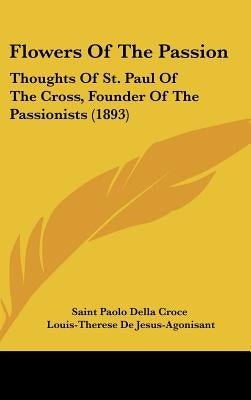 Flowers Of The Passion: Thoughts Of St. Paul Of The Cross, Founder Of The Passionists (1893) by Saint Paolo Della Croce
