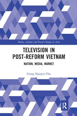 Television in Post-Reform Vietnam: Nation, Media, Market by Nguyen-Thu, Giang