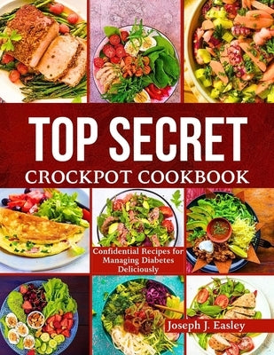 Top Secret Crockpot Cookbook: Confidential Recipes for Managing Diabetes Deliciously" by J. Easley, Joseph