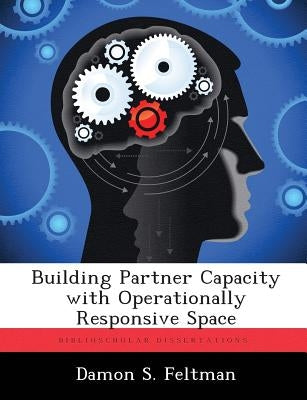 Building Partner Capacity with Operationally Responsive Space by Feltman, Damon S.