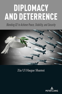 Diplomacy and Deterrence: Blending D2 to Achieve Peace, Stability, and Security by Shamsi, Zia Ul Haque
