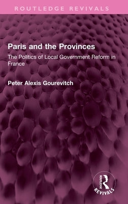 Paris and the Provinces: The Politics of Local Government Reform in France by Gourevitch, Peter