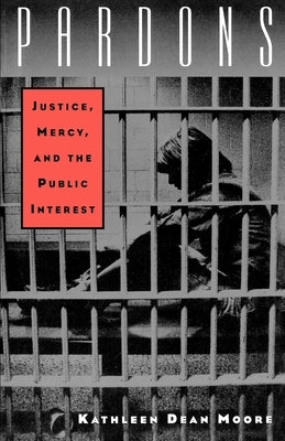 Pardons: Justice, Mercy, and the Public Interest by Moore, Kathleen Dean