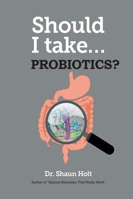 Should I Take Probiotics? by Holt, Shaun