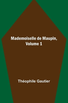 Mademoiselle de Maupin, Volume 1 by Gautier, Théophile