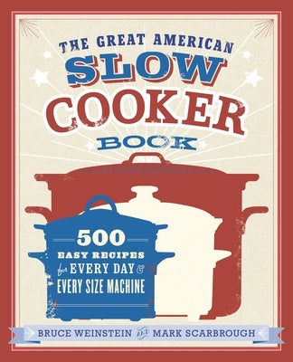 The Great American Slow Cooker Book: 500 Easy Recipes for Every Day and Every Size Machine: A Cookbook by Weinstein, Bruce