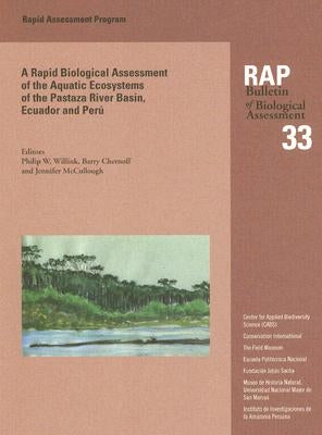 A Biological Assessment of the Aquatic Ecosystems of the Pastaza River Basin, Ecuador and Peru: Rap Bulletin of Biological Assessment 33 Volume 33 by Willink, Philip W.