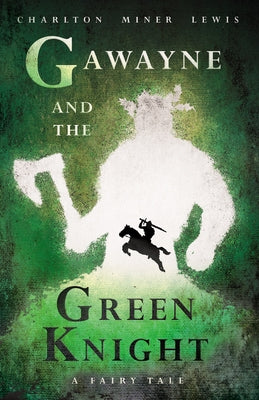 Gawayne and the Green Knight - A Fairy Tale;With an Introduction by K. G. T. Webster by Lewis, Charlton Miner