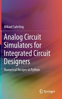 Analog Circuit Simulators for Integrated Circuit Designers: Numerical Recipes in Python by Sahrling, Mikael