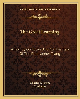 The Great Learning: A Text By Confucius And Commentary Of The Philosopher Tsang by Horne, Charles F.