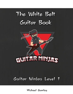 The Guitar Ninjas White Belt Book by Gumley, Michael