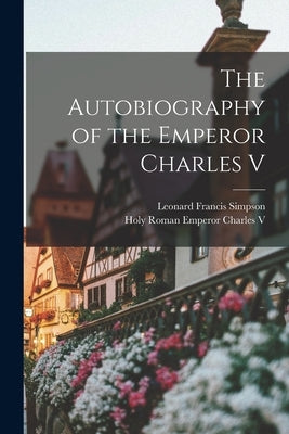 The Autobiography of the Emperor Charles V by Simpson, Leonard Francis
