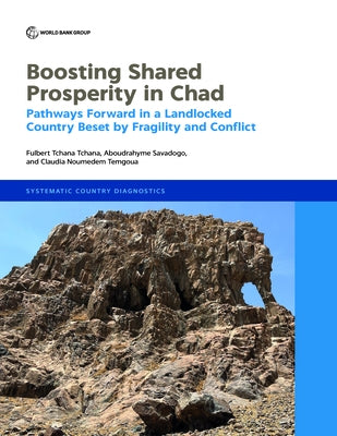 Boosting Shared Prosperity in Chad: Pathways Forward in a Landlocked Country Beset by Fragility and Conflict by Tchana Tchana, Fulbert