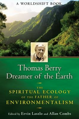 Thomas Berry, Dreamer of the Earth: The Spiritual Ecology of the Father of Environmentalism by Laszlo, Ervin