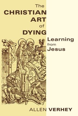 The Christian Art of Dying: Learning from Jesus by Verhey, Allen