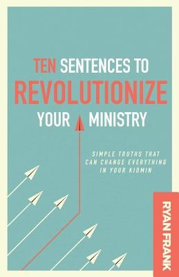 Ten Sentences to Revolutionize Your Ministry: Simple Truths That Can Change Everything in Your Kidmin by Frank, Ryan