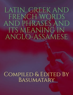 Latin, Greek and French Words and Phrases and Its Meaning in Anglo-Assamese by And, Compiled