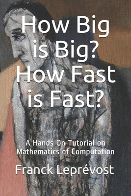 How Big is Big? How Fast is Fast?: A Hands-On Tutorial on Mathematics of Computation by Leprévost, Franck