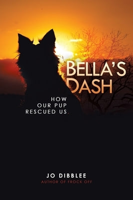 Bella's Dash: How Our Pup Rescued Us by Dibblee, Jo